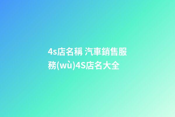 4s店名稱 汽車銷售服務(wù)4S店名大全-第1張-店鋪起名-玄機派